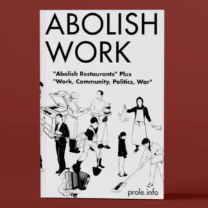 abolish work: "abolish restaurants" plus "work, community, politics, war"